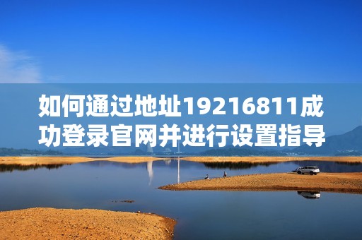 如何通過地址19216811成功登錄官網(wǎng)并進(jìn)行設(shè)置指導(dǎo)