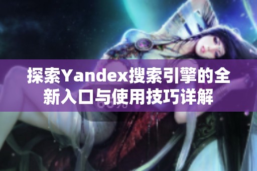 探索Yandex搜索引擎的全新入口與使用技巧詳解
