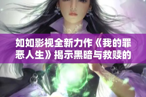 如如影視全新力作《我的罪惡人生》揭示黑暗與救贖的故事