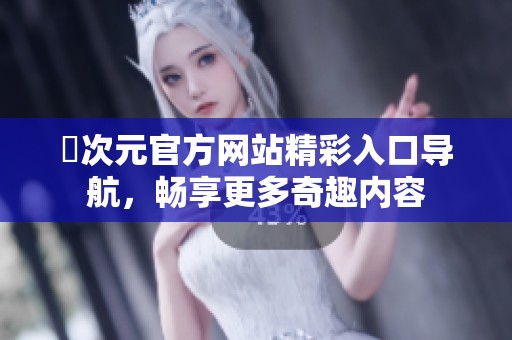 囧次元官方網(wǎng)站精彩入口導(dǎo)航，暢享更多奇趣內(nèi)容