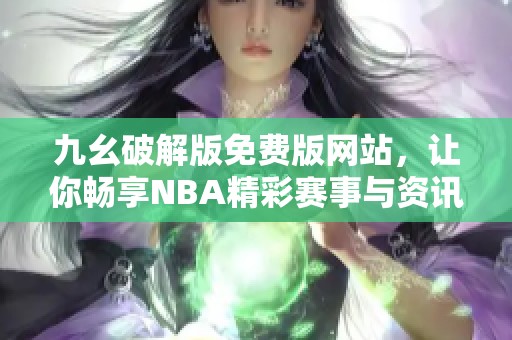 九幺破解版免費版網(wǎng)站，讓你暢享NBA精彩賽事與資訊