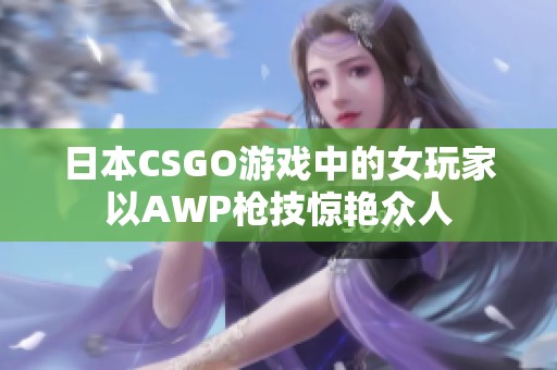 日本CSGO游戲中的女玩家以AWP槍技驚艷眾人