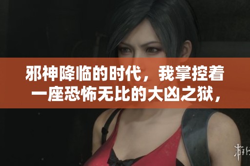 邪神降臨的時代，我掌控著一座恐怖無比的大兇之獄，開啟無限可能的冒險旅程