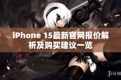 iPhone 15最新官網(wǎng)報(bào)價(jià)解析及購(gòu)買(mǎi)建議一覽