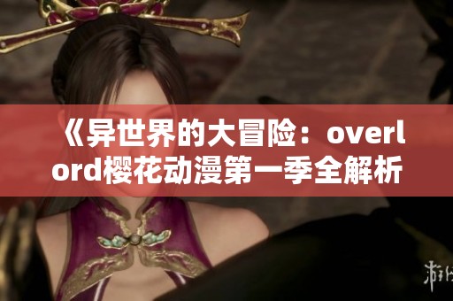 《異世界的大冒險(xiǎn)：overlord櫻花動(dòng)漫第一季全解析》