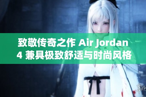 致敬傳奇之作 Air Jordan 4 兼具極致舒適與時尚風格引領潮流新風尚