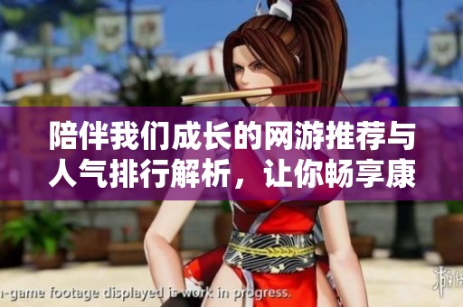 陪伴我們成長(zhǎng)的網(wǎng)游推薦與人氣排行解析，讓你暢享康樂(lè)攻略與精彩游戲體驗(yàn)