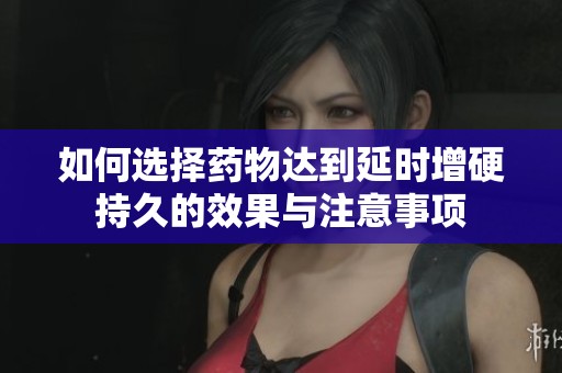 如何選擇藥物達到延時增硬持久的效果與注意事項