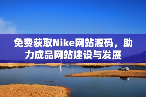 免費(fèi)獲取Nike網(wǎng)站源碼，助力成品網(wǎng)站建設(shè)與發(fā)展