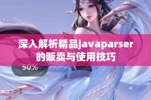 深入解析精品javaparser的販賣與使用技巧