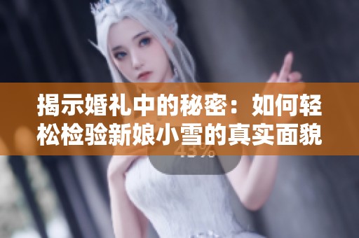 揭示婚禮中的秘密：如何輕松檢驗新娘小雪的真實面貌