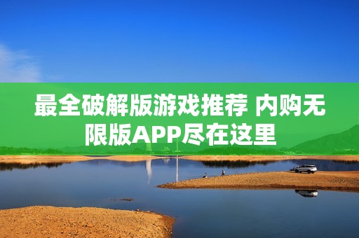 最全破解版游戲推薦 內(nèi)購無限版APP盡在這里
