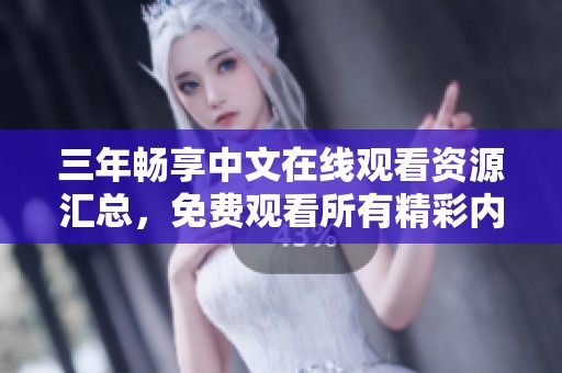 三年暢享中文在線觀看資源匯總，免費觀看所有精彩內容