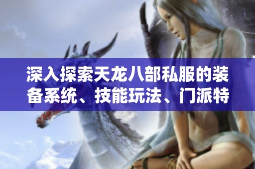 深入探索天龍八部私服的裝備系統(tǒng)、技能玩法、門派特點與獨特魅力解析