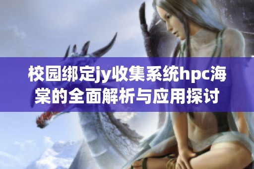 校園綁定jy收集系統(tǒng)hpc海棠的全面解析與應用探討