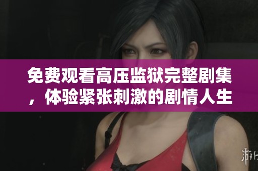 免費觀看高壓監(jiān)獄完整劇集，體驗緊張刺激的劇情人生
