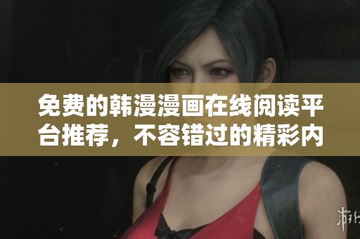 免費(fèi)的韓漫漫畫在線閱讀平臺(tái)推薦，不容錯(cuò)過的精彩內(nèi)容分享