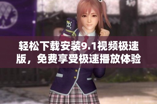 輕松下載安裝9.1視頻極速版，免費(fèi)享受極速播放體驗(yàn)！