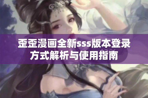 歪歪漫畫全新sss版本登錄方式解析與使用指南