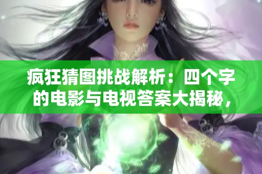 瘋狂猜圖挑戰(zhàn)解析：四個(gè)字的電影與電視答案大揭秘，助你輕松突破難關(guān)