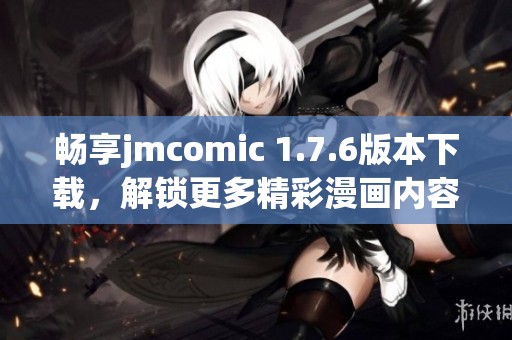 暢享jmcomic 1.7.6版本下載，解鎖更多精彩漫畫內(nèi)容！