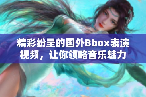 精彩紛呈的國(guó)外Bbox表演視頻，讓你領(lǐng)略音樂魅力