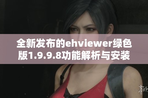 全新發(fā)布的ehviewer綠色版1.9.9.8功能解析與安裝指南