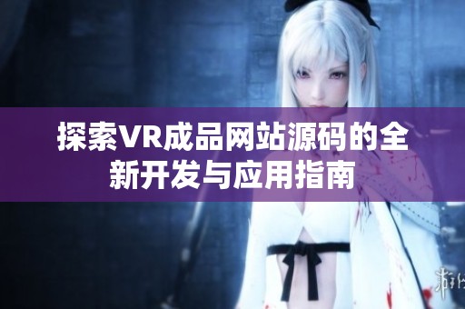 探索VR成品網(wǎng)站源碼的全新開發(fā)與應(yīng)用指南