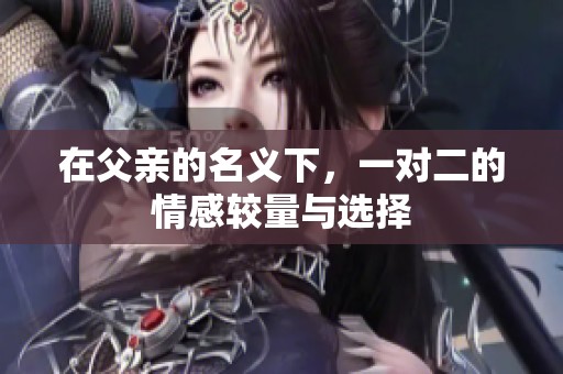 在父親的名義下，一對二的情感較量與選擇