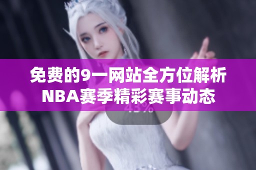 免費的9一網(wǎng)站全方位解析NBA賽季精彩賽事動態(tài)