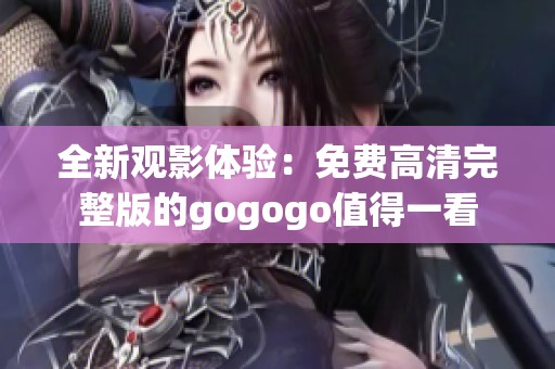 全新觀影體驗(yàn)：免費(fèi)高清完整版的gogogo值得一看