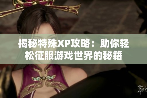 揭秘特殊XP攻略：助你輕松征服游戲世界的秘籍