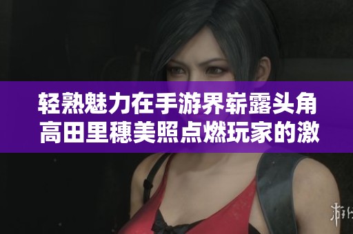 輕熟魅力在手游界嶄露頭角 高田里穗美照點燃玩家的激情與熱愛