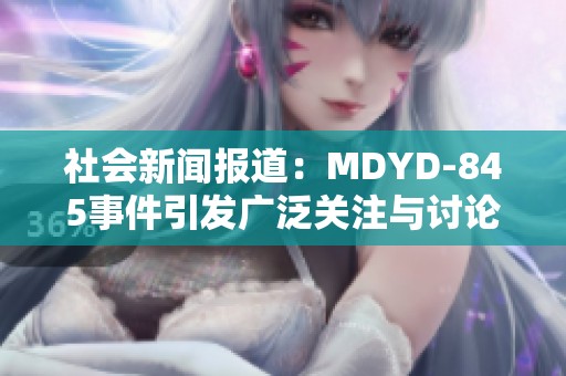 社會新聞報道:MDYD-845事件引發(fā)廣泛關注與討論的影響與反思 社會新聞報道:MDYD-845事件引發(fā)廣泛關注與討論的影響與反思