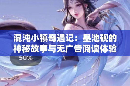 混沌小鎮(zhèn)奇遇記：墨池硯的神秘故事與無廣告閱讀體驗(yàn)