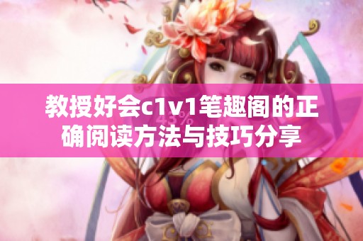 教授好會(huì)c1v1筆趣閣的正確閱讀方法與技巧分享