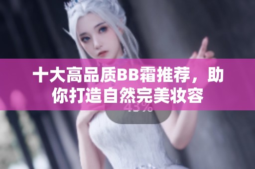 十大高品質(zhì)BB霜推薦，助你打造自然完美妝容