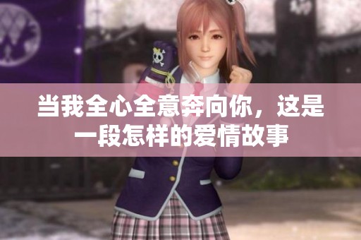 當(dāng)我全心全意奔向你，這是一段怎樣的愛情故事