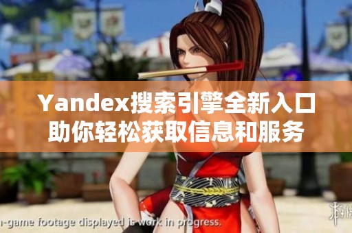 Yandex搜索引擎全新入口助你輕松獲取信息和服務(wù)