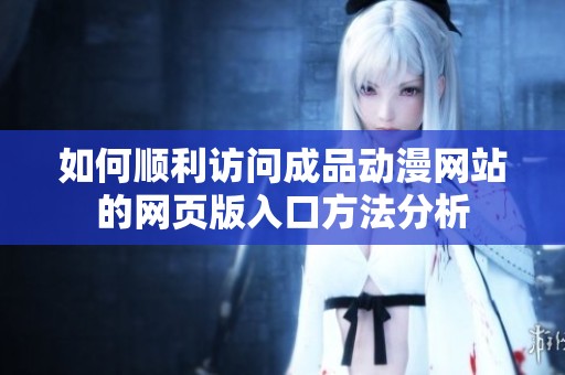 如何順利訪問成品動漫網(wǎng)站的網(wǎng)頁版入口方法分析