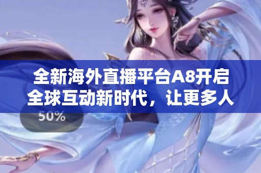 全新海外直播平臺A8開啟全球互動新時代，讓更多人分享精彩瞬間