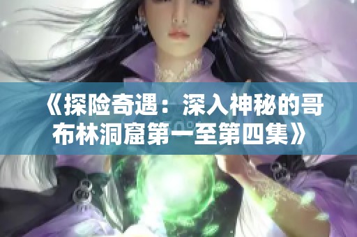 《探險(xiǎn)奇遇：深入神秘的哥布林洞窟第一至第四集》