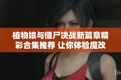 植物娘與僵尸決戰(zhàn)新篇章精彩合集推薦 讓你體驗(yàn)?zāi)Ц陌娴娜聵啡? title=