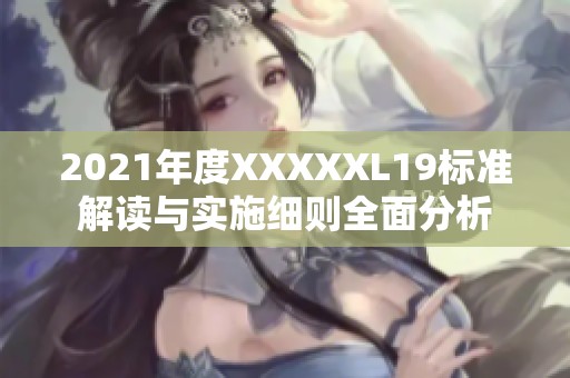 2021年度XXXXXL19標準解讀與實施細則全面分析