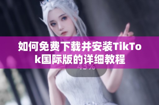 如何免費下載并安裝TikTok國際版的詳細教程