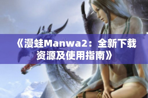《漫蛙Manwa2：全新下載資源及使用指南》