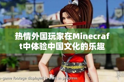 熱情外國玩家在Minecraft中體驗(yàn)中國文化的樂趣
