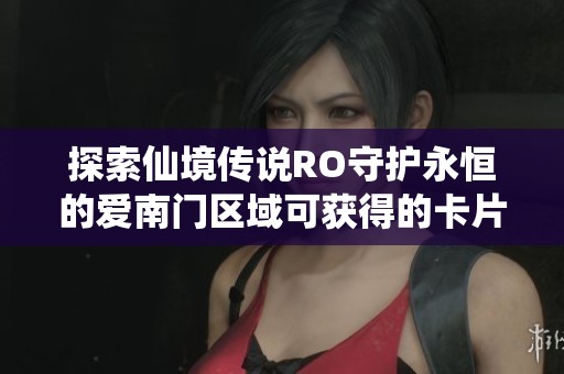 探索仙境傳說RO守護永恒的愛南門區(qū)域可獲得的卡片詳細列表和圖解指南