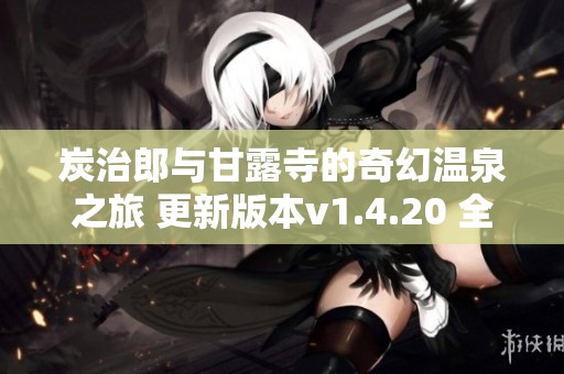 炭治郎與甘露寺的奇幻溫泉之旅 更新版本v1.4.20 全新體驗(yàn)等你來(lái)探索