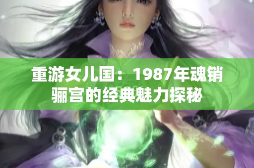 重游女兒國：1987年魂銷驪宮的經(jīng)典魅力探秘